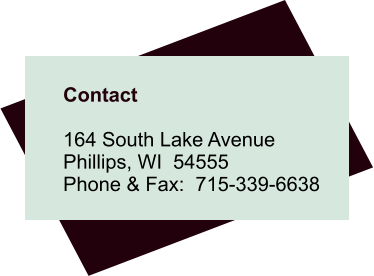 Contact  164 South Lake Avenue Phillips, WI  54555 Phone & Fax:  715-339-6638